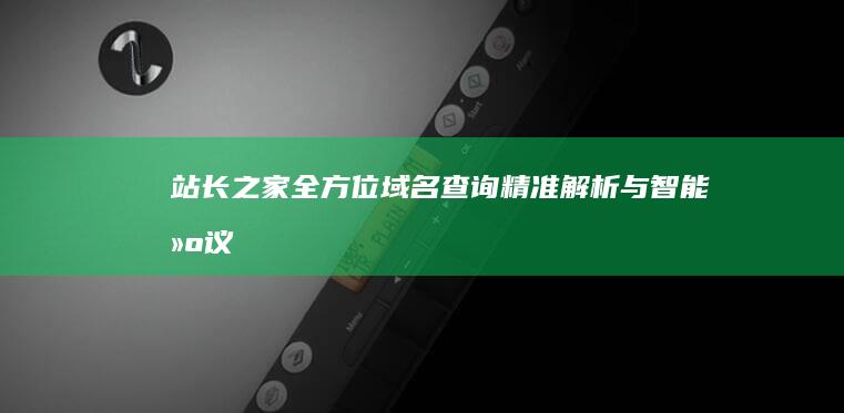 站长之家全方位域名查询：精准解析与智能建议